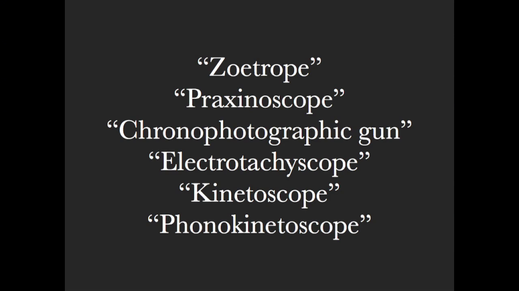 Various obsolete terms for early machines: zoetrope, praxinoscope, chronophotoraphic gun, electrotachyscope, kinetoscope, phonokinetoscope