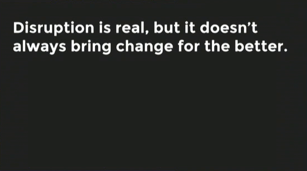 Disruption is real, but it doesn't always bring change for the better.