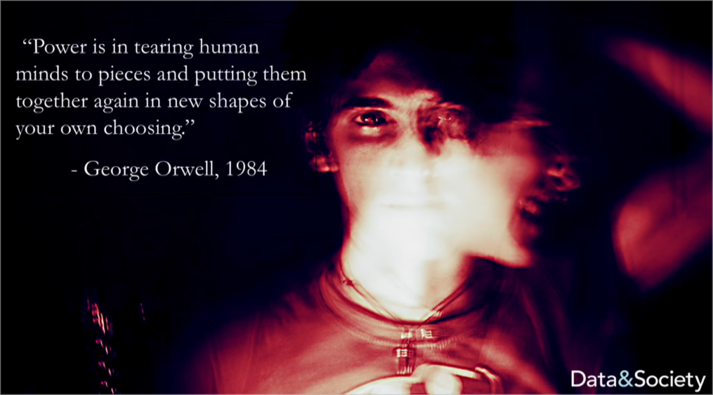 "Power is in tearing human minds to pieces and putting them back together again in new shapes of your own choosing." —George Orwell, 1984