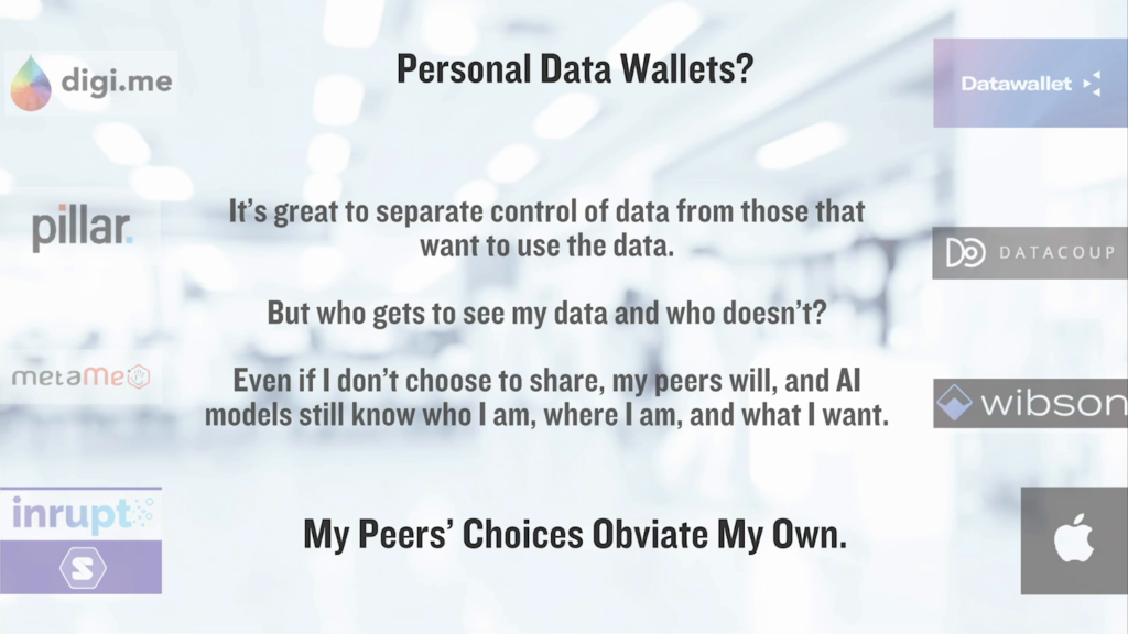 Personal Data Wallets? It's great to separate control of data from those that want to use the data. But who gets to see my data and who doesn't? Even if I don't choose to share, my peers will, and AI models still know who I am, where I am, and what I want. My Peers' Choices Obviate My Own.
