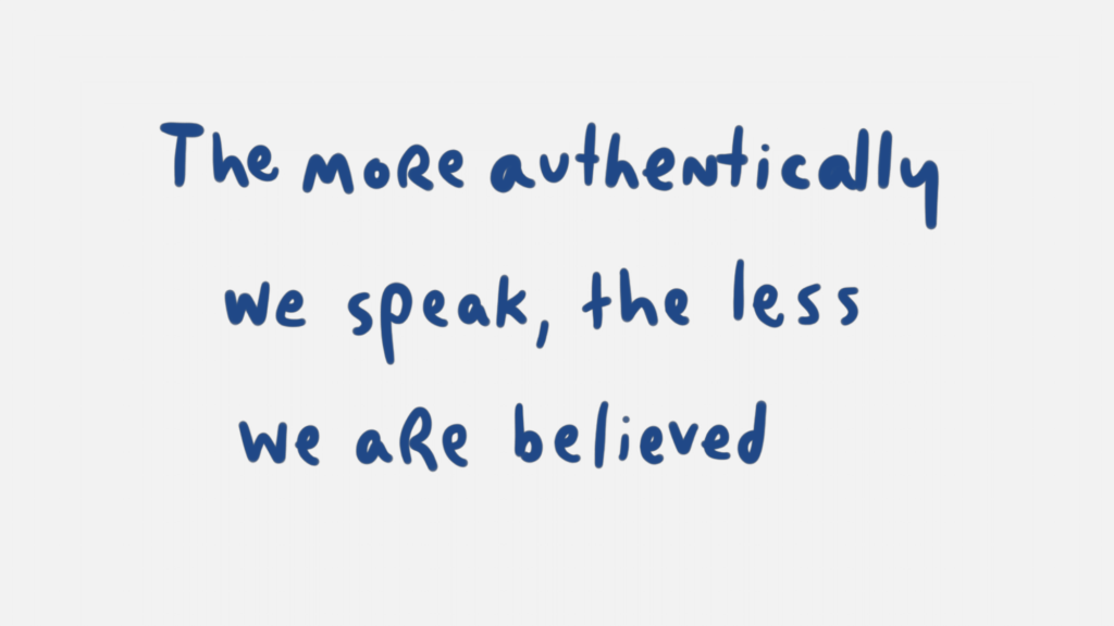 The more authenticaly we speak, the less we are believed.