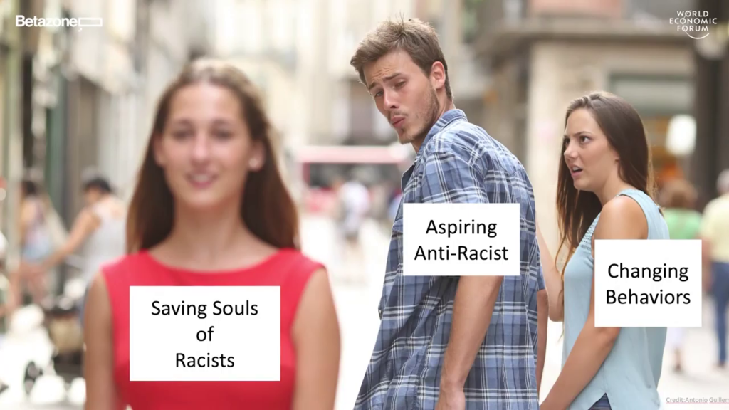 A variation of the Distracted Boyfriend meme: the guy (labeled "aspiring anti-racist") looks at a woman passing by (labeled "saving souls of racists") while his girlfriend (labeled "changing behaviors") stares at him in irritation