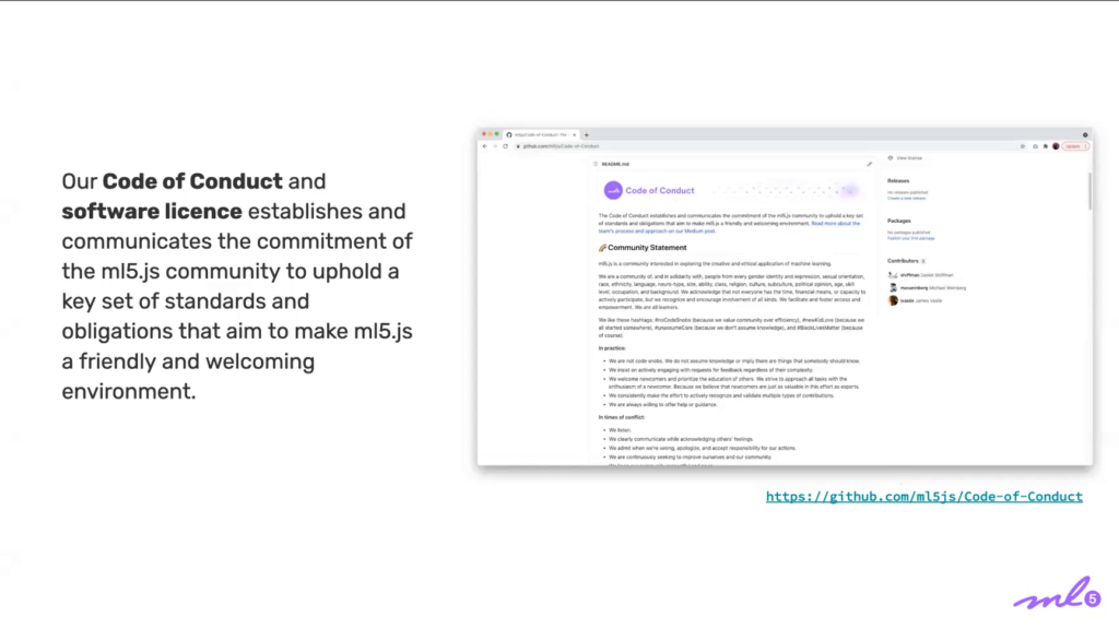 Our Code of Conduct and software license establishes and communicates the commitment of the ml5.js community to uphold a key set of standards and obligations that aim to make ml5.js a friendly and welcoming environment.